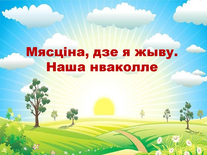 Мясціна, дзе я жыву. Наша нваколле